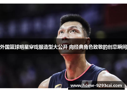外国篮球明星穿戏服造型大公开 向经典角色致敬的创意瞬间
