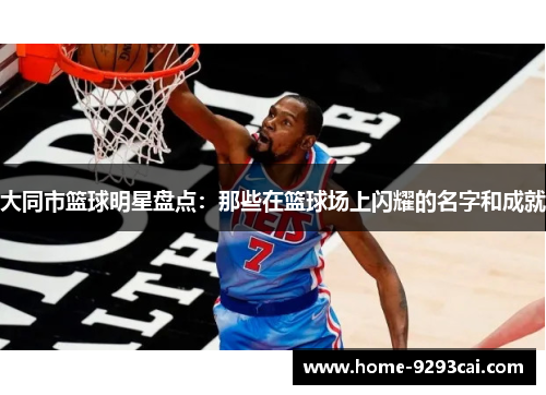 大同市篮球明星盘点：那些在篮球场上闪耀的名字和成就