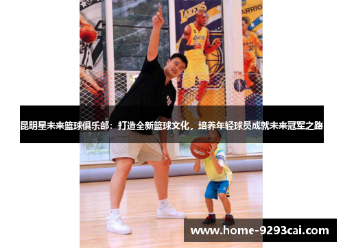 昆明星未来篮球俱乐部：打造全新篮球文化，培养年轻球员成就未来冠军之路