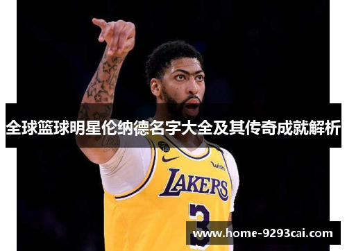 全球篮球明星伦纳德名字大全及其传奇成就解析