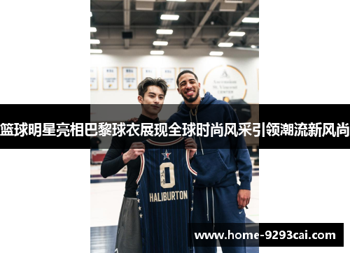 篮球明星亮相巴黎球衣展现全球时尚风采引领潮流新风尚