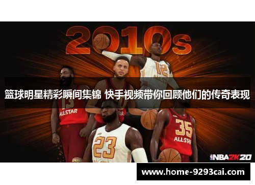 篮球明星精彩瞬间集锦 快手视频带你回顾他们的传奇表现