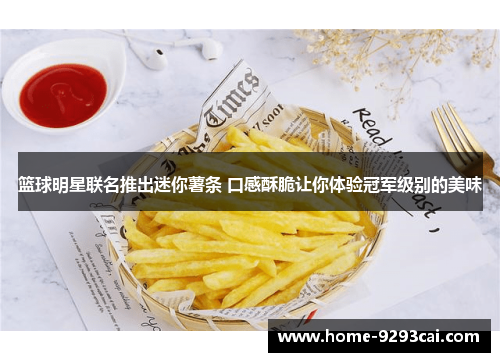 篮球明星联名推出迷你薯条 口感酥脆让你体验冠军级别的美味