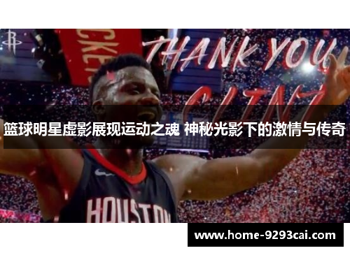 篮球明星虚影展现运动之魂 神秘光影下的激情与传奇