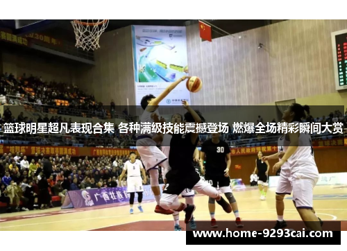 篮球明星超凡表现合集 各种满级技能震撼登场 燃爆全场精彩瞬间大赏