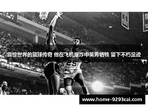 震惊世界的篮球传奇 他在飞机爆炸中英勇牺牲 留下不朽足迹