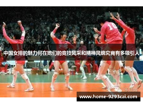 中国女排的魅力何在她们的竞技风采和精神风貌究竟有多吸引人