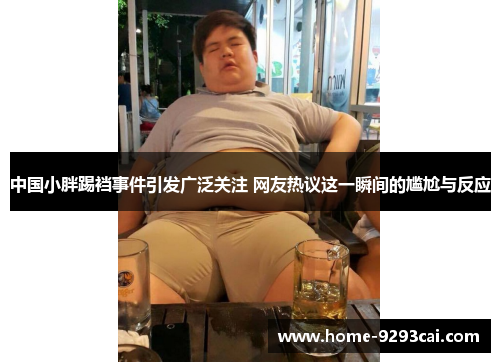 中国小胖踢裆事件引发广泛关注 网友热议这一瞬间的尴尬与反应