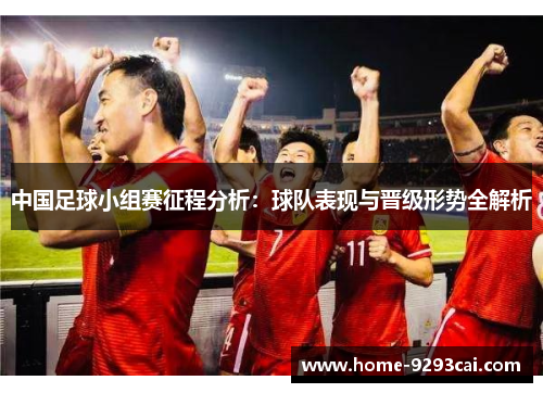 中国足球小组赛征程分析：球队表现与晋级形势全解析