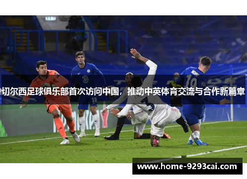 切尔西足球俱乐部首次访问中国，推动中英体育交流与合作新篇章