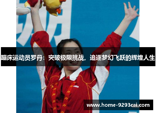 蹦床运动员罗丹：突破极限挑战，追逐梦幻飞跃的辉煌人生