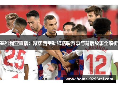 塞维利亚直播：聚焦西甲劲旅精彩赛事与背后故事全解析