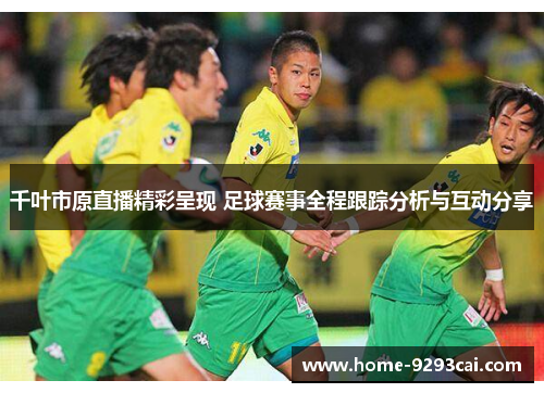 千叶市原直播精彩呈现 足球赛事全程跟踪分析与互动分享